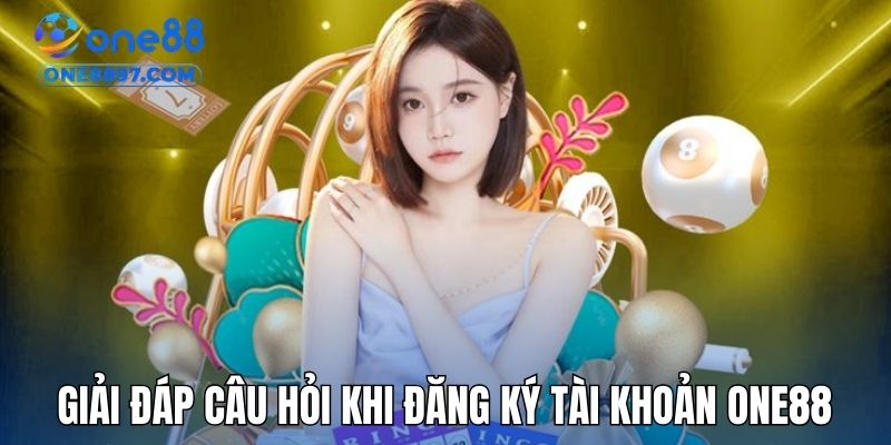 Giải đáp một vài câu hỏi khi đăng ký tài khoản ONE88