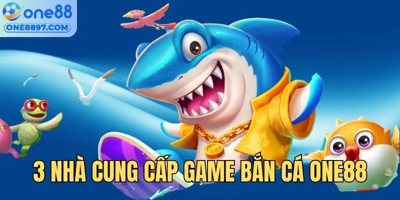 Tổng hợp 3 nhà cung cấp game bắn cá ONE88 uy tín