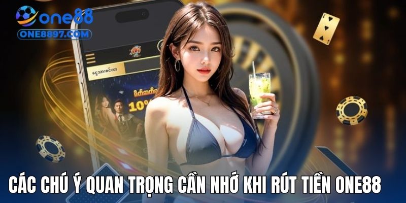 Các chú ý quan trọng cần nhớ khi rút tiền ONE88