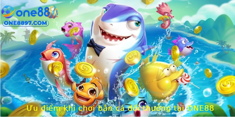 Những ưu điểm khi chơi bắn cá đổi thưởng tại ONE88